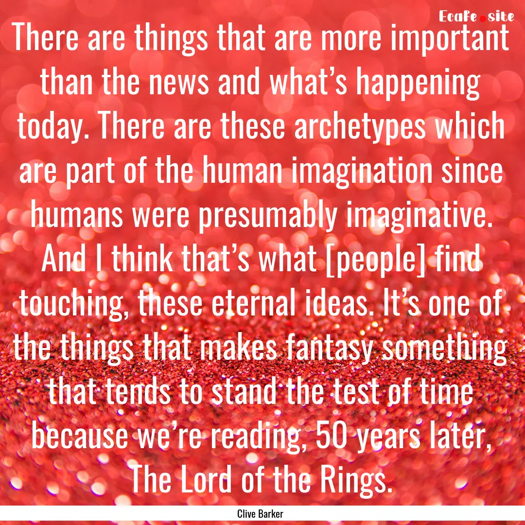 There are things that are more important.... : Quote by Clive Barker