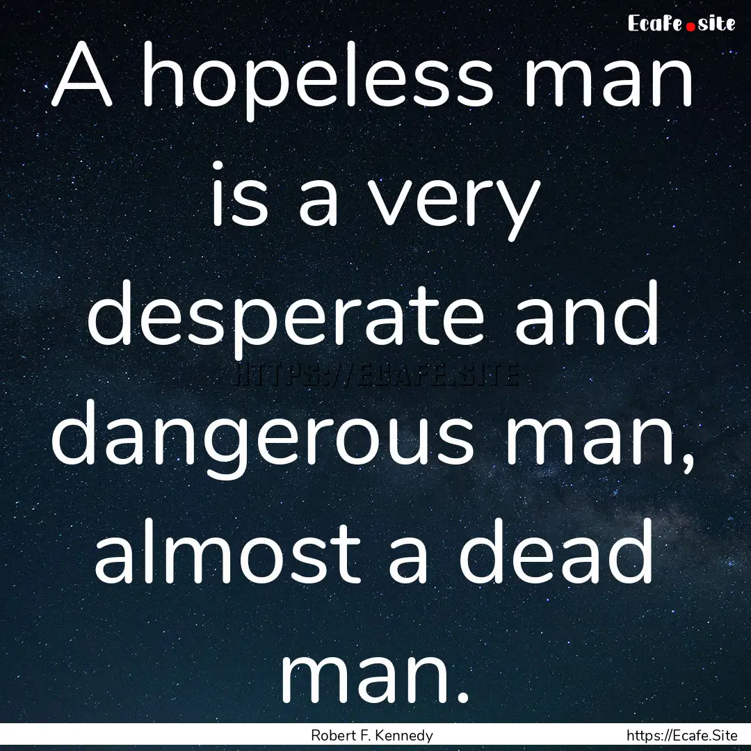 A hopeless man is a very desperate and dangerous.... : Quote by Robert F. Kennedy