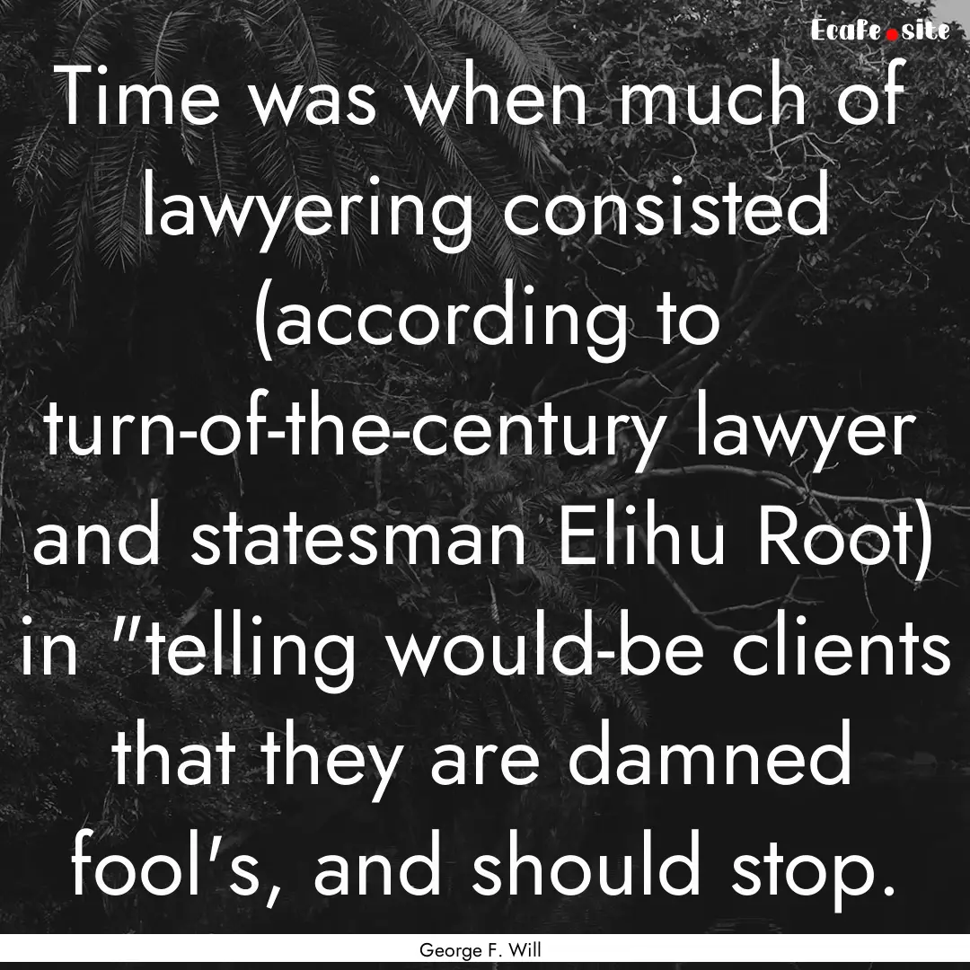 Time was when much of lawyering consisted.... : Quote by George F. Will