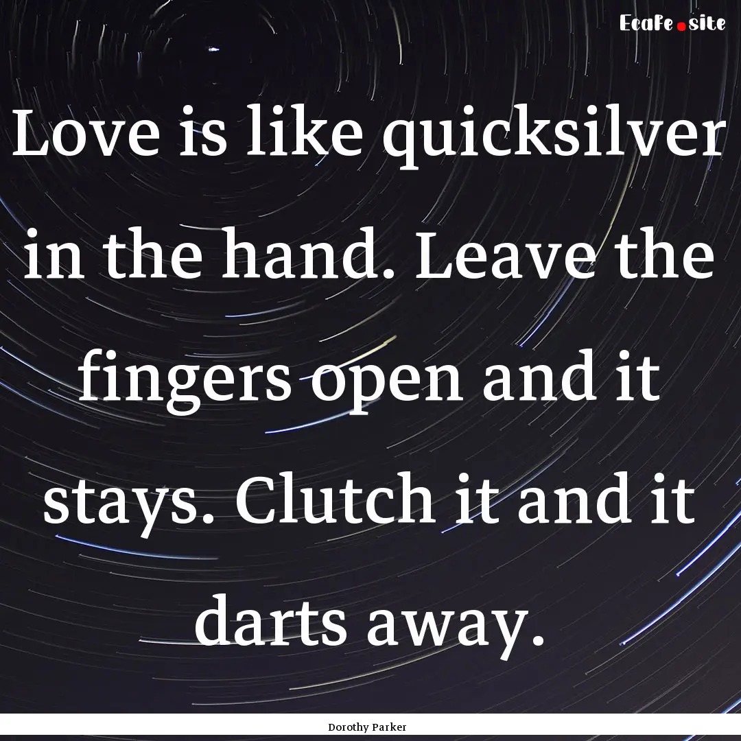 Love is like quicksilver in the hand. Leave.... : Quote by Dorothy Parker