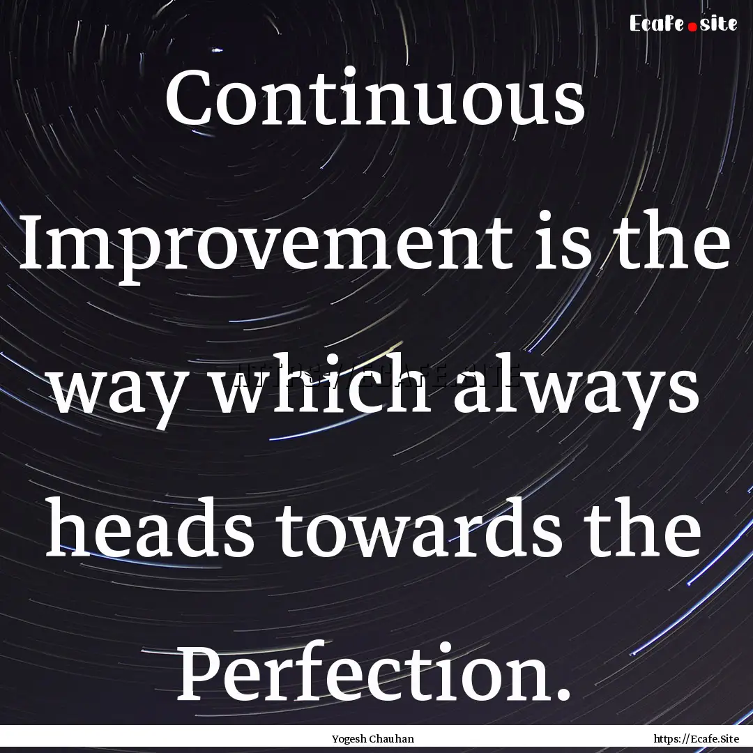 Continuous Improvement is the way which always.... : Quote by Yogesh Chauhan