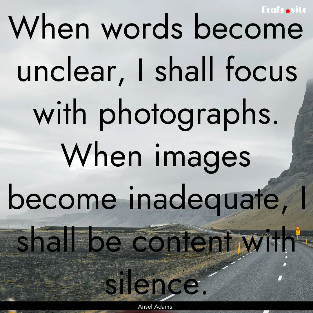 When words become unclear, I shall focus.... : Quote by Ansel Adams