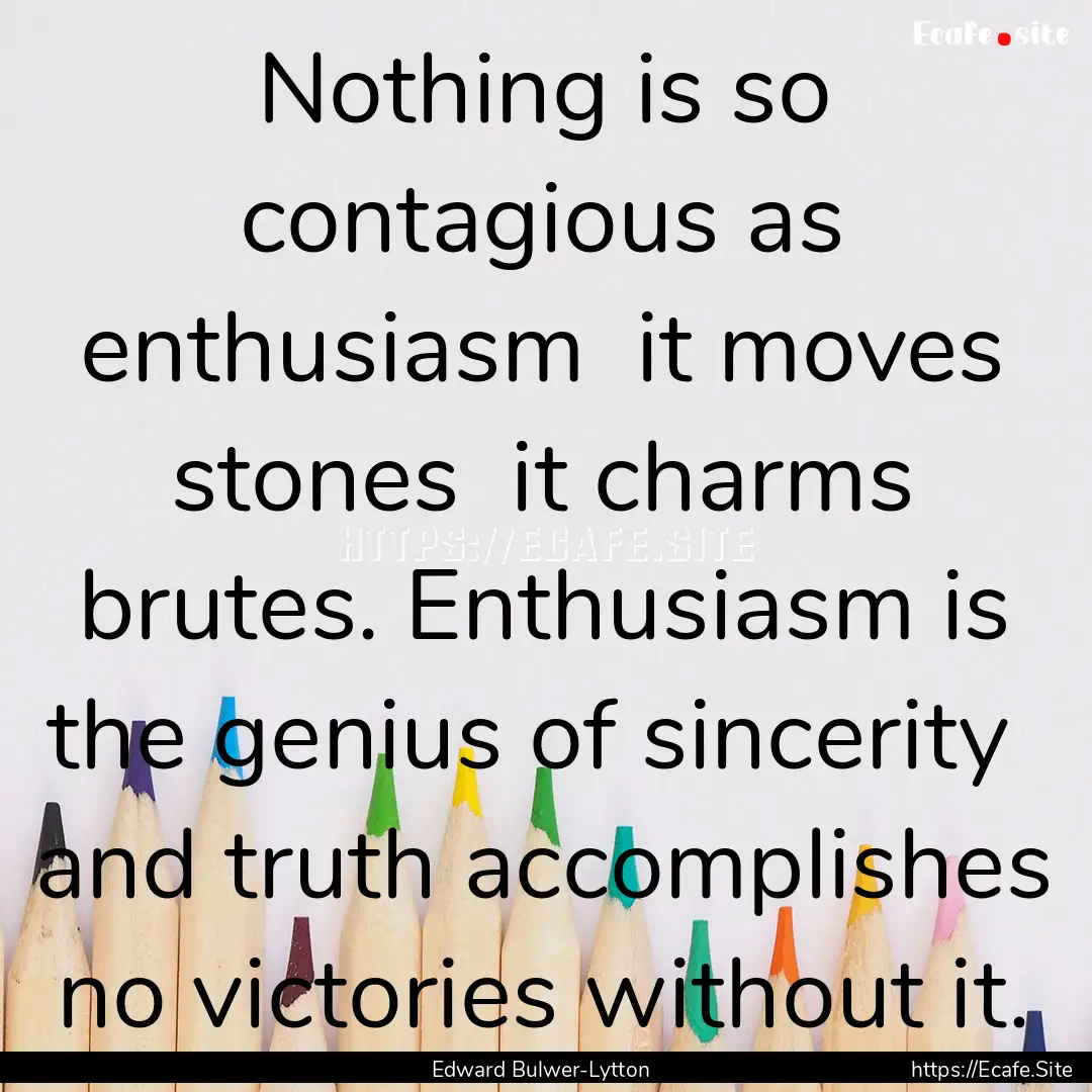 Nothing is so contagious as enthusiasm it.... : Quote by Edward Bulwer-Lytton