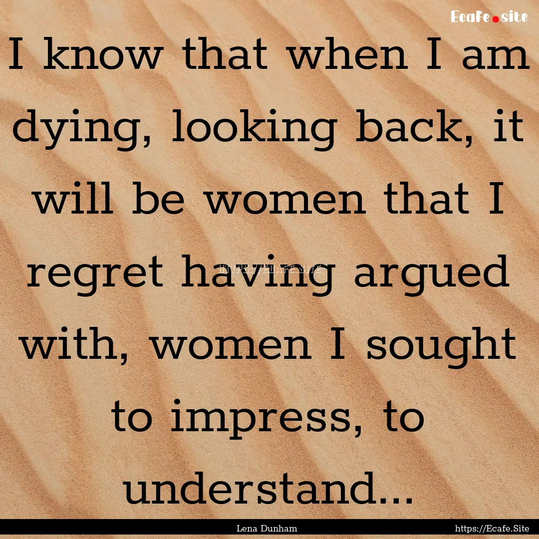 I know that when I am dying, looking back,.... : Quote by Lena Dunham