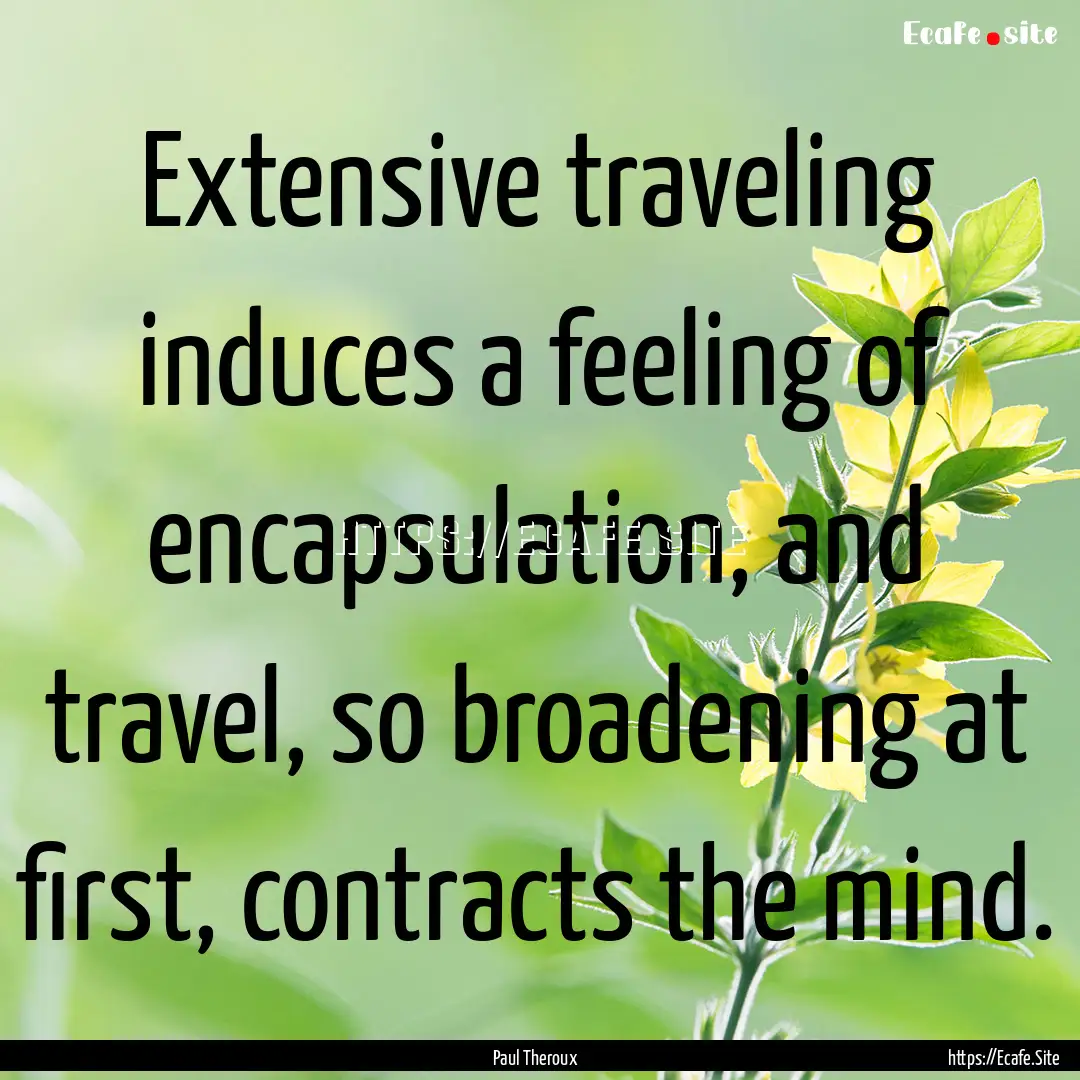 Extensive traveling induces a feeling of.... : Quote by Paul Theroux