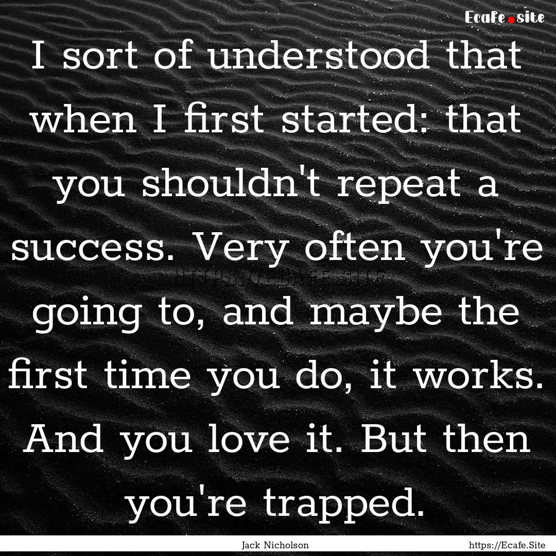 I sort of understood that when I first started:.... : Quote by Jack Nicholson