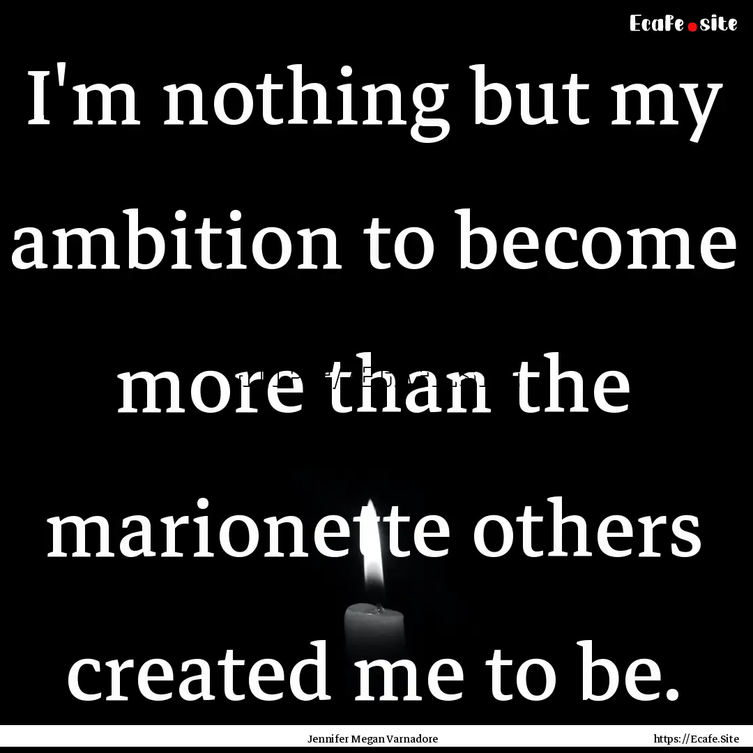 I'm nothing but my ambition to become more.... : Quote by Jennifer Megan Varnadore