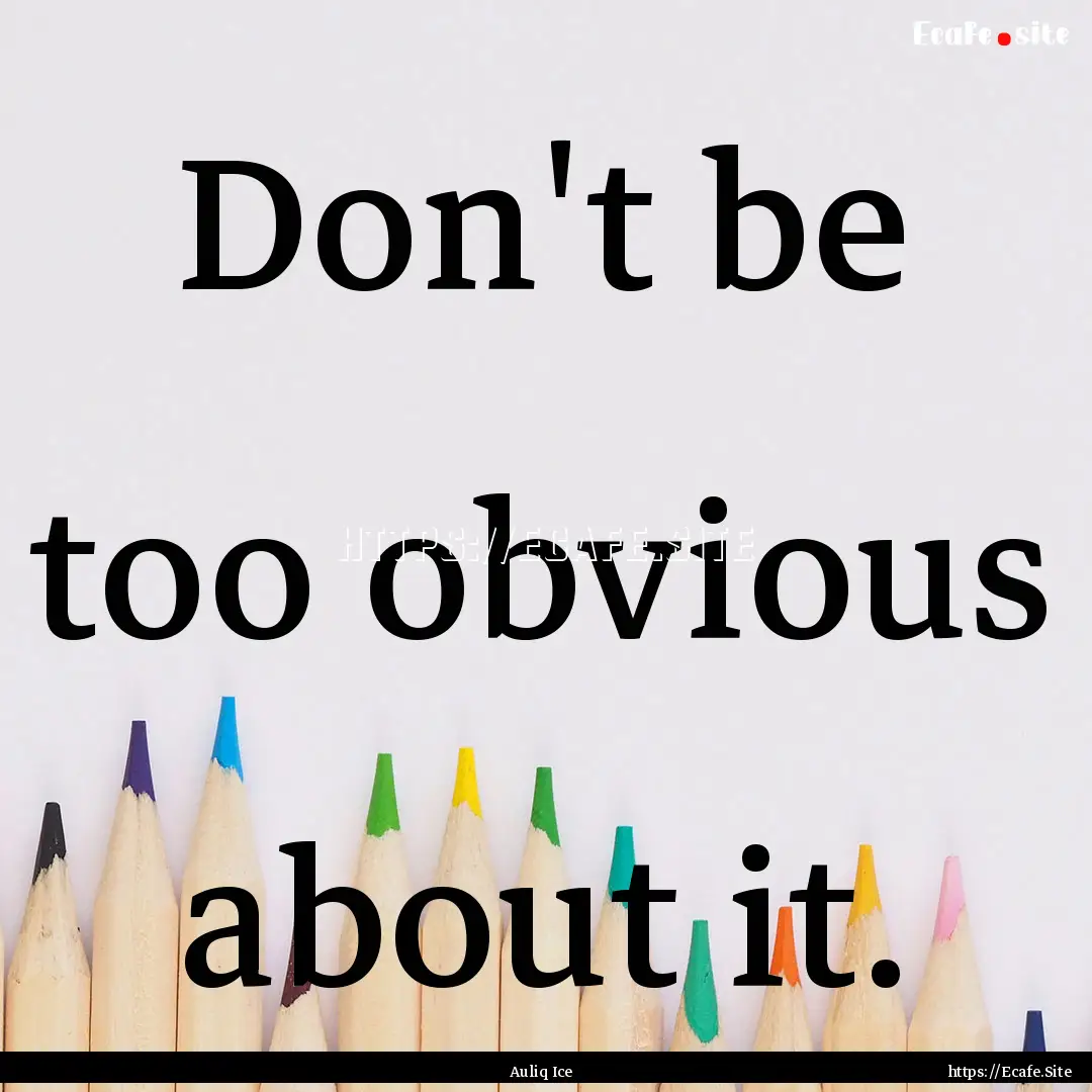 Don't be too obvious about it. : Quote by Auliq Ice