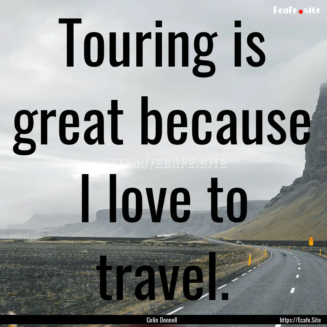 Touring is great because I love to travel..... : Quote by Colin Donnell