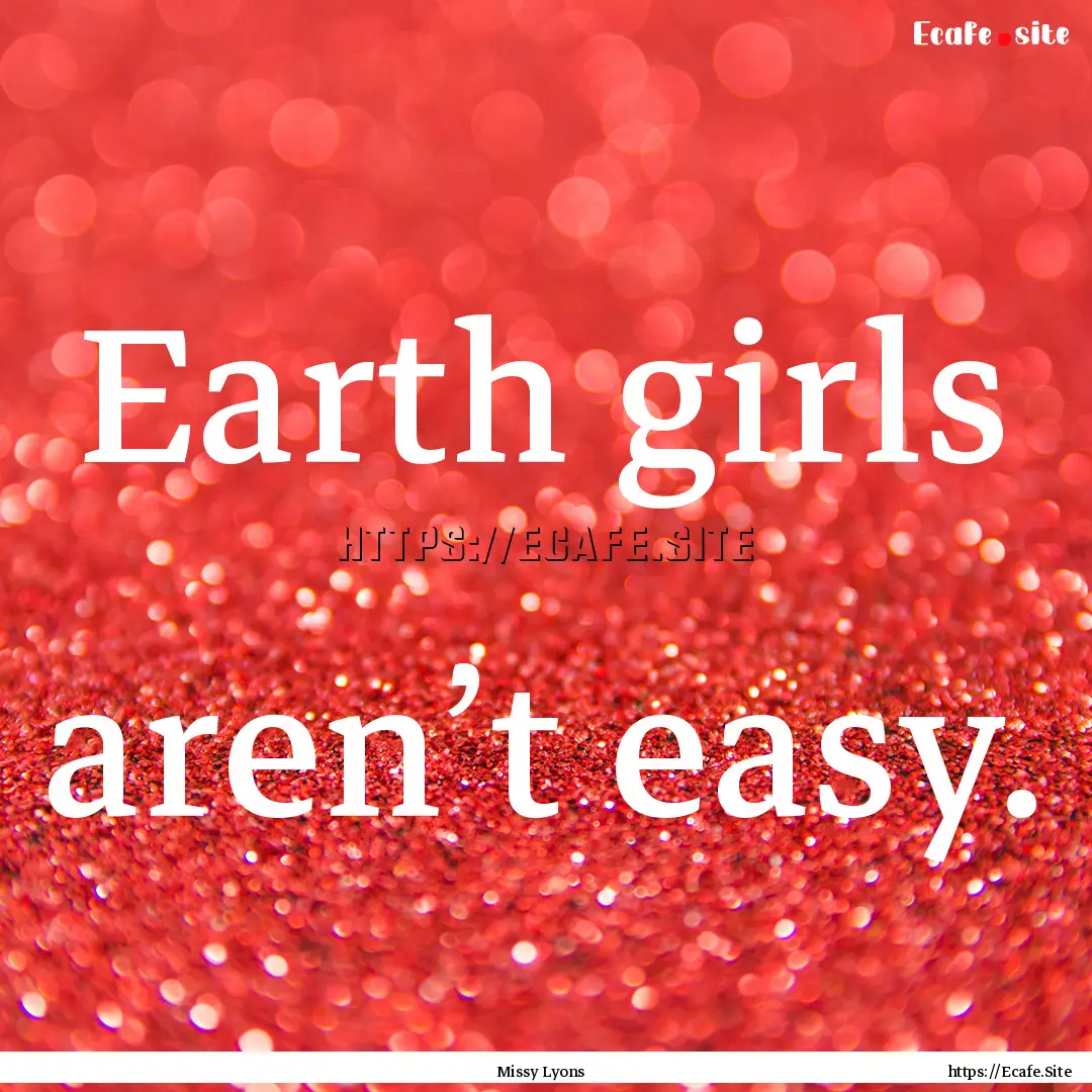 Earth girls aren’t easy. : Quote by Missy Lyons