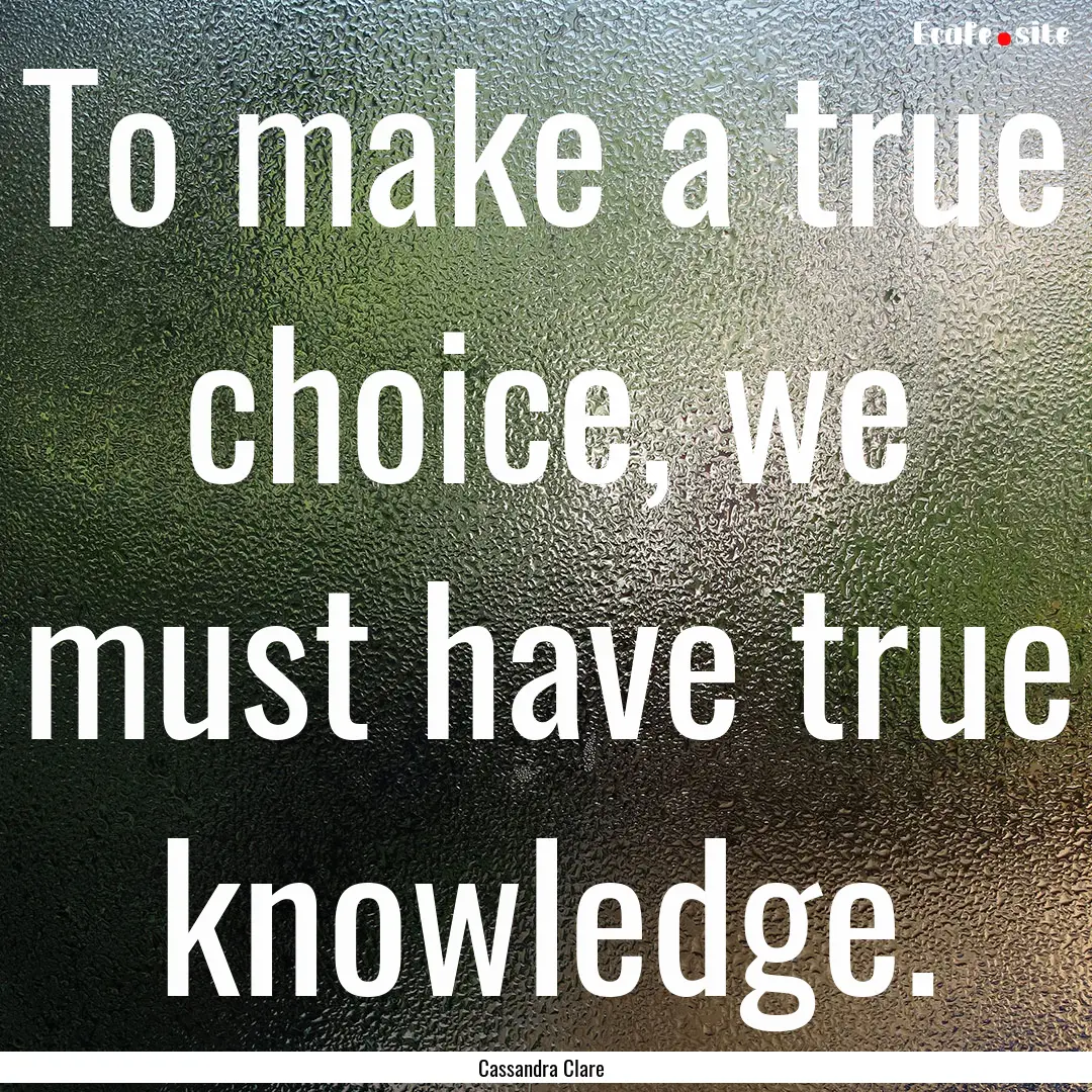 To make a true choice, we must have true.... : Quote by Cassandra Clare