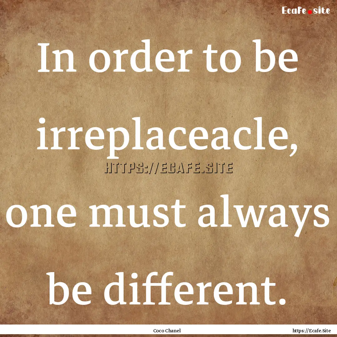 In order to be irreplaceacle, one must always.... : Quote by Coco Chanel