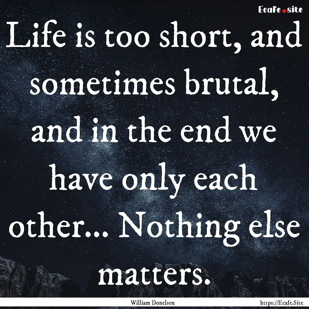 Life is too short, and sometimes brutal,.... : Quote by William Donelson