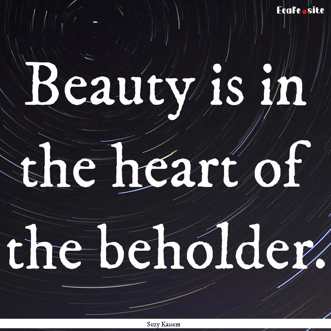 Beauty is in the heart of the beholder. : Quote by Suzy Kassem