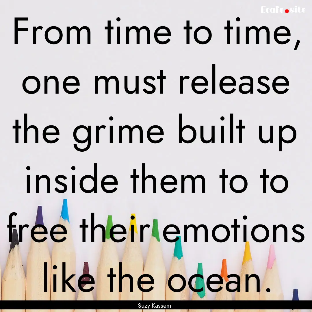 From time to time, one must release the grime.... : Quote by Suzy Kassem