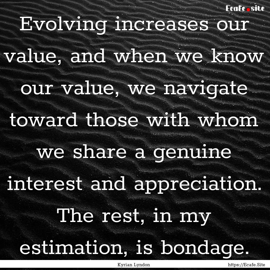 Evolving increases our value, and when we.... : Quote by Kyrian Lyndon