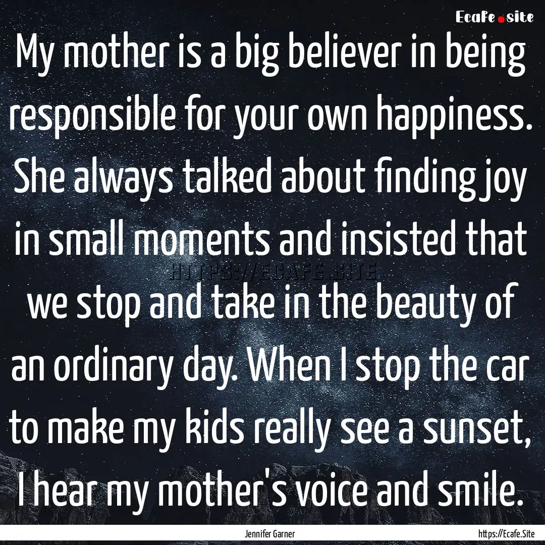 My mother is a big believer in being responsible.... : Quote by Jennifer Garner