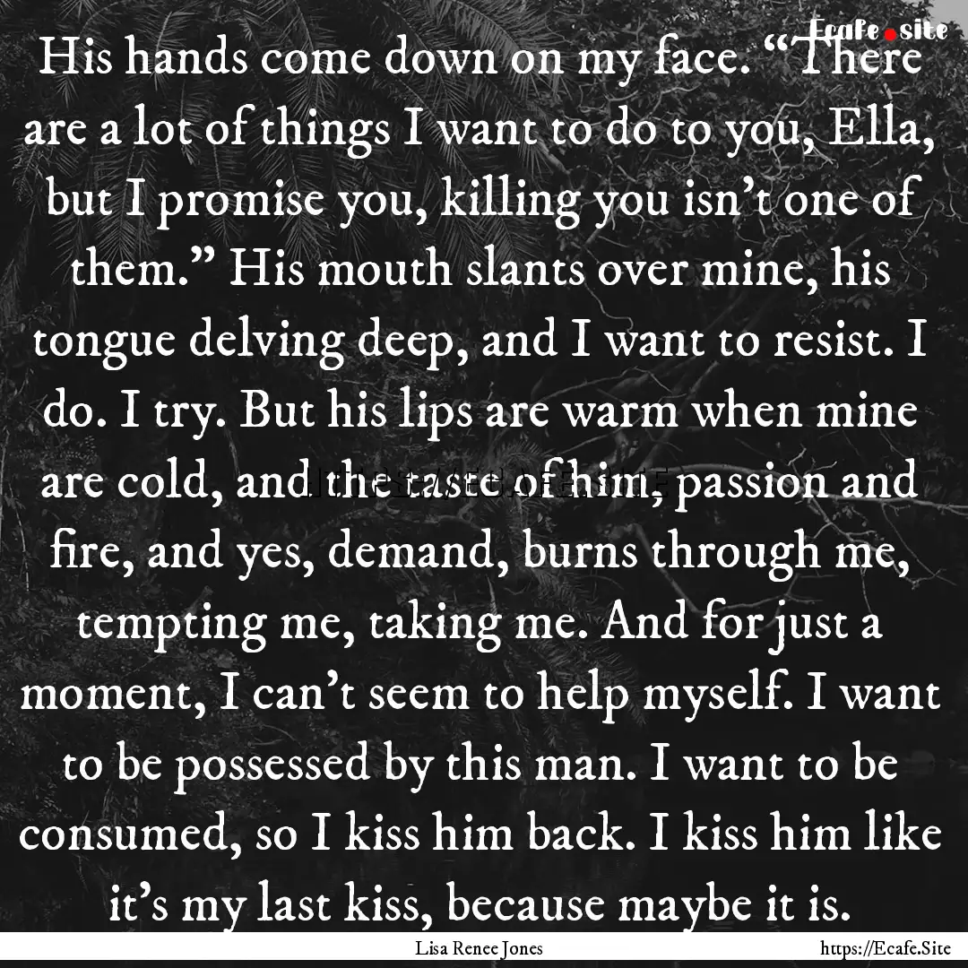 His hands come down on my face. “There.... : Quote by Lisa Renee Jones