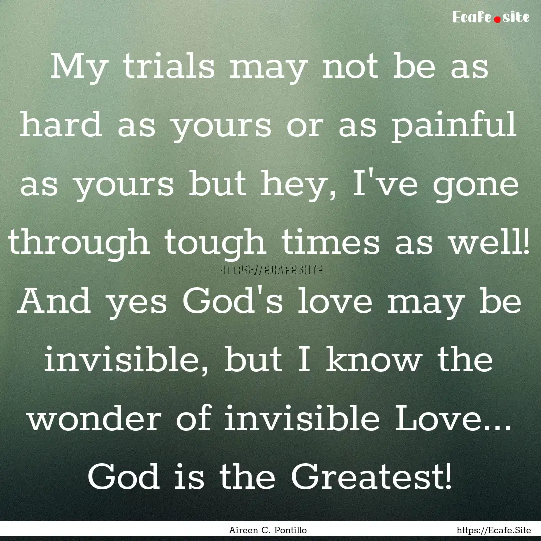 My trials may not be as hard as yours or.... : Quote by Aireen C. Pontillo