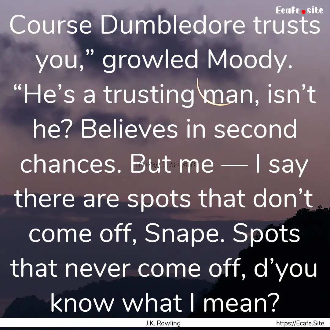 Course Dumbledore trusts you,” growled.... : Quote by J.K. Rowling