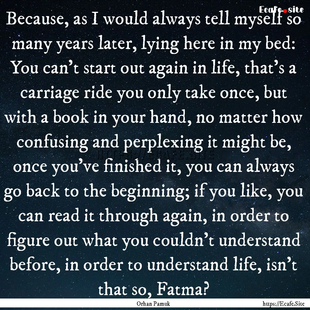 Because, as I would always tell myself so.... : Quote by Orhan Pamuk