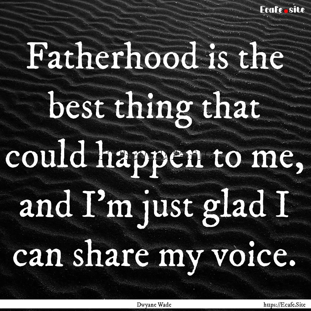 Fatherhood is the best thing that could happen.... : Quote by Dwyane Wade