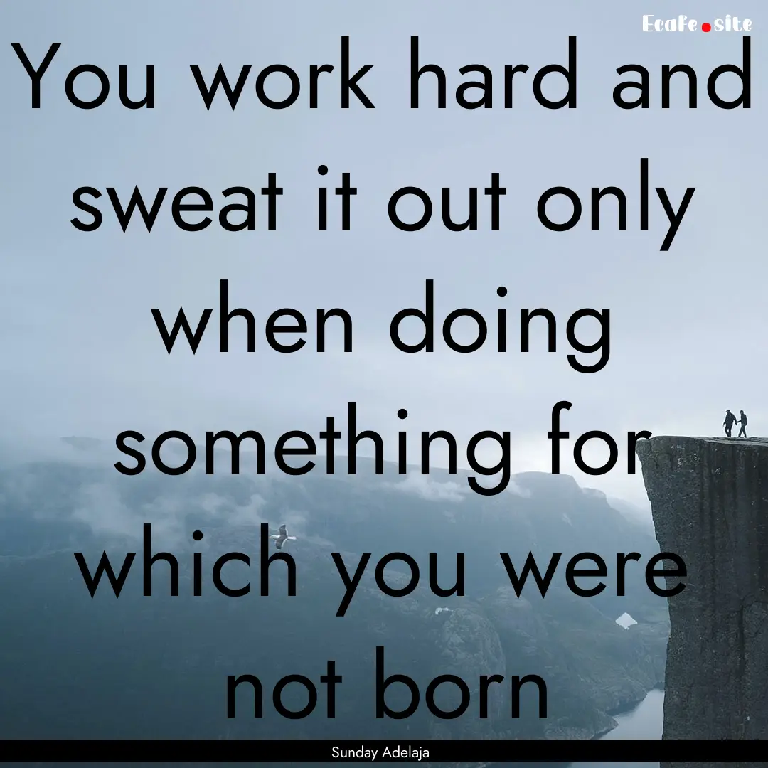 You work hard and sweat it out only when.... : Quote by Sunday Adelaja