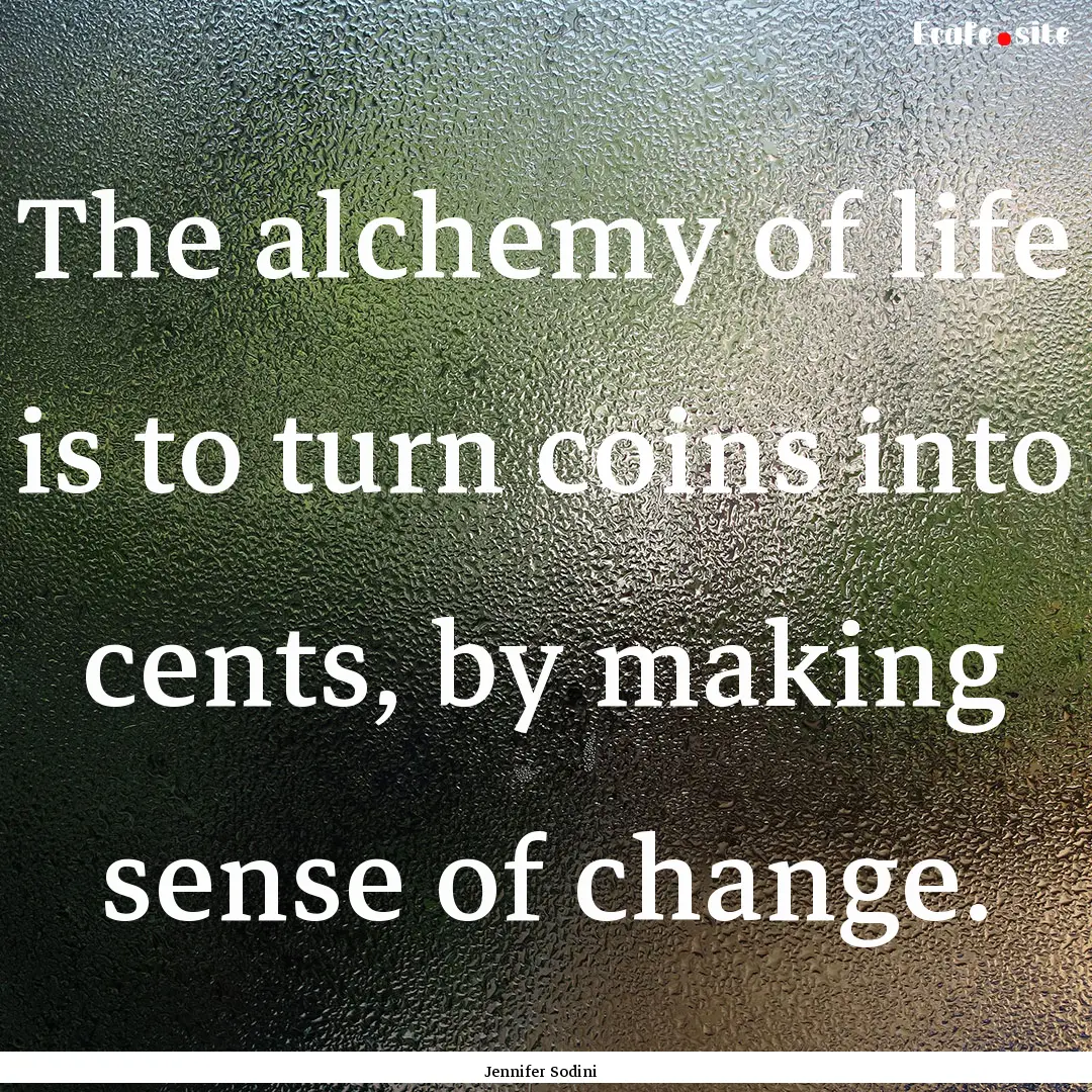 The alchemy of life is to turn coins into.... : Quote by Jennifer Sodini