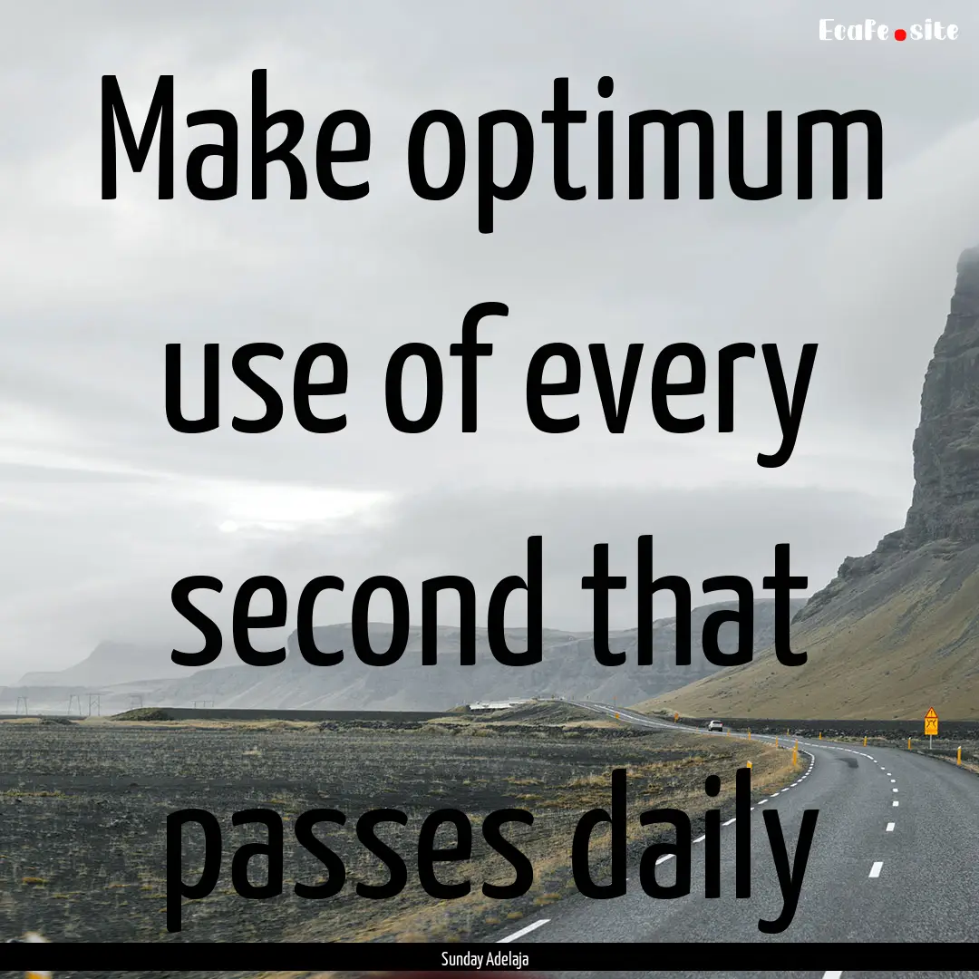 Make optimum use of every second that passes.... : Quote by Sunday Adelaja