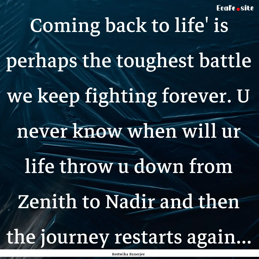 Coming back to life' is perhaps the toughest.... : Quote by Reetwika Banerjee