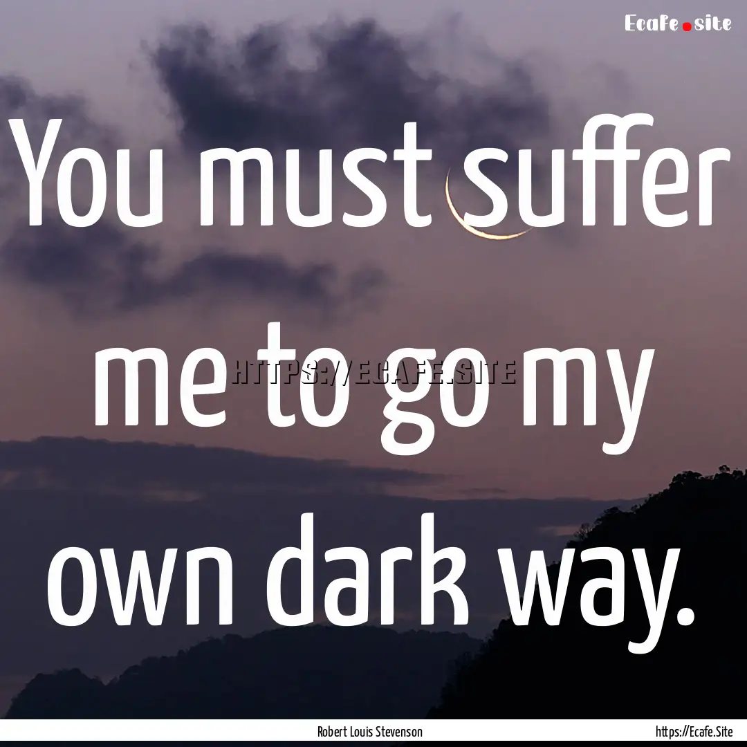 You must suffer me to go my own dark way..... : Quote by Robert Louis Stevenson