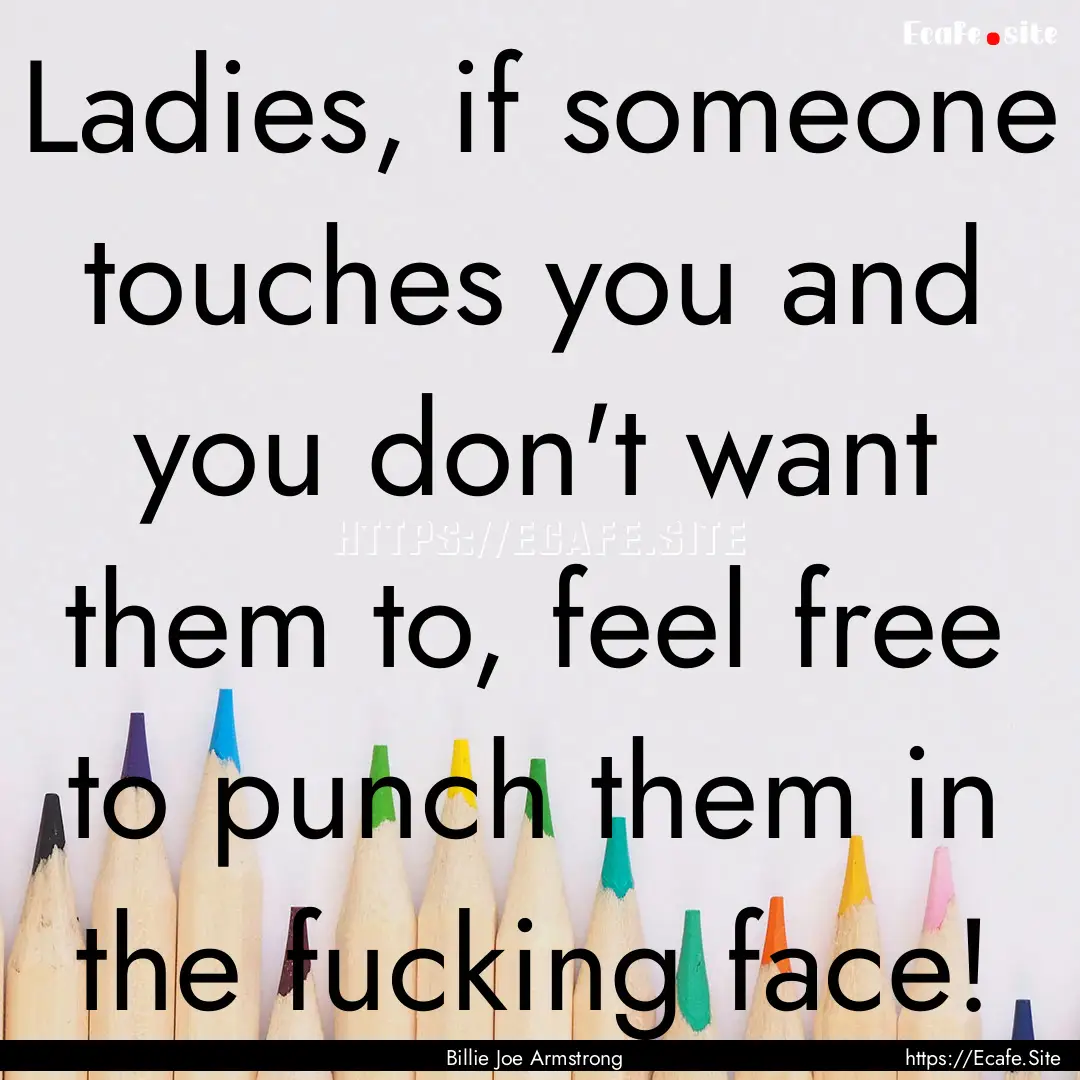 Ladies, if someone touches you and you don't.... : Quote by Billie Joe Armstrong