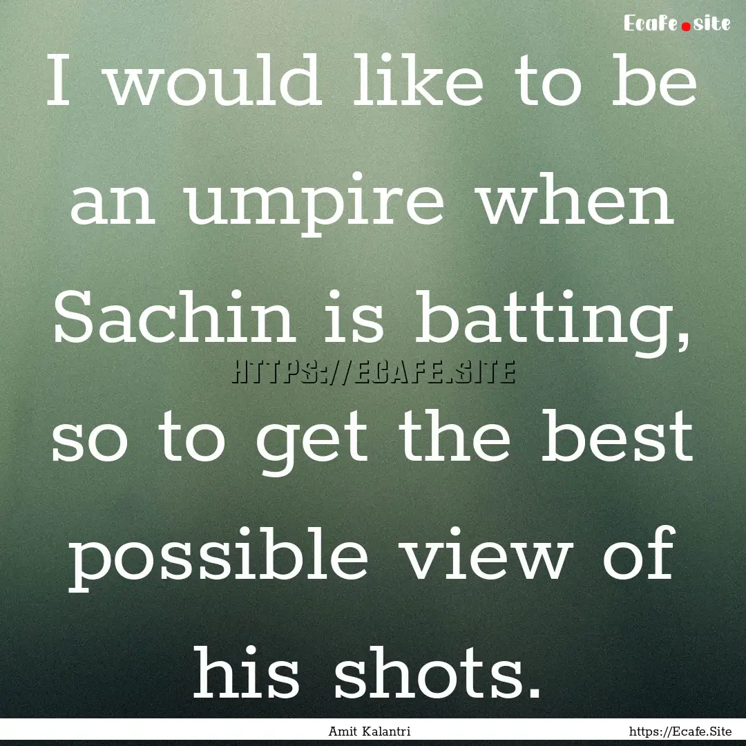 I would like to be an umpire when Sachin.... : Quote by Amit Kalantri