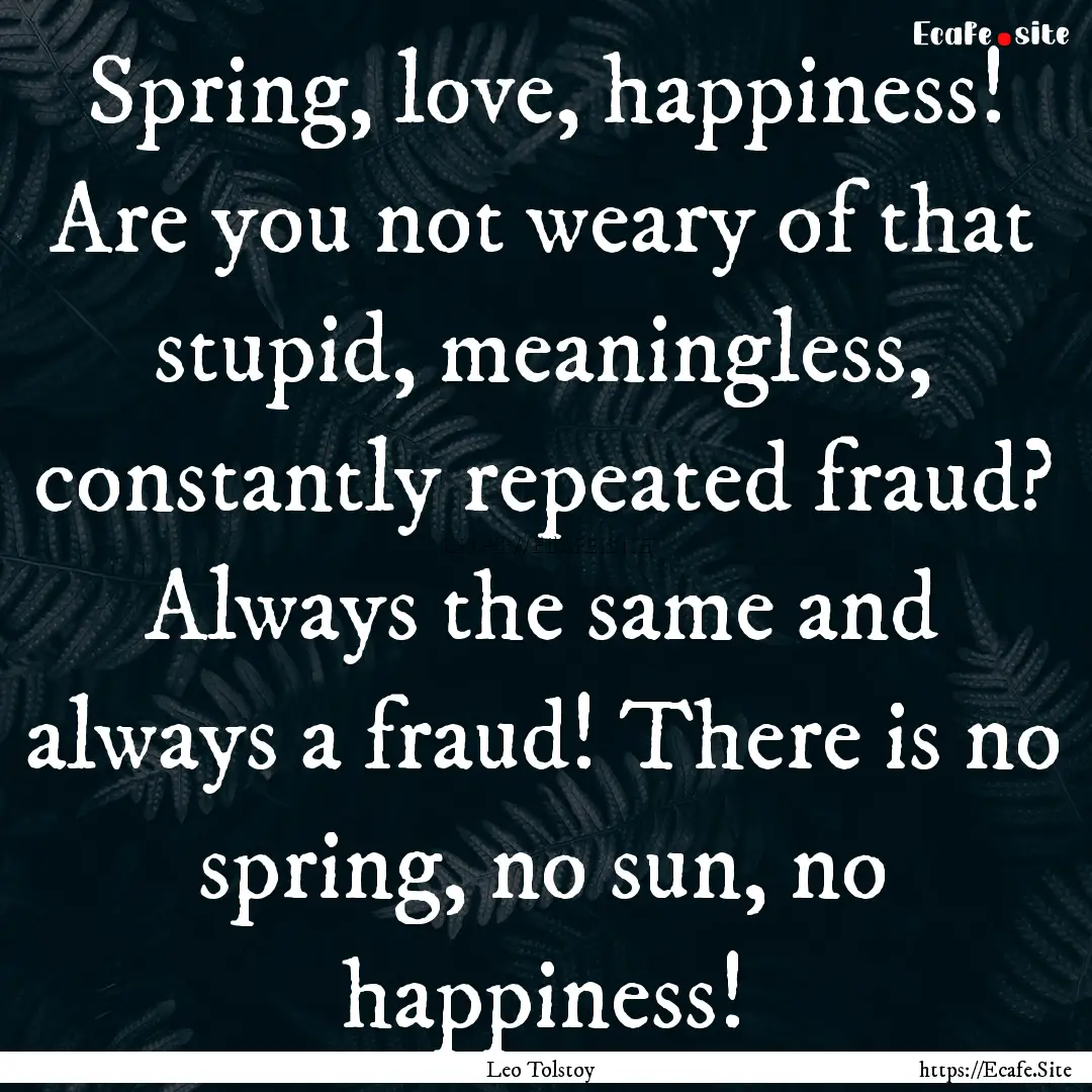 Spring, love, happiness! Are you not weary.... : Quote by Leo Tolstoy