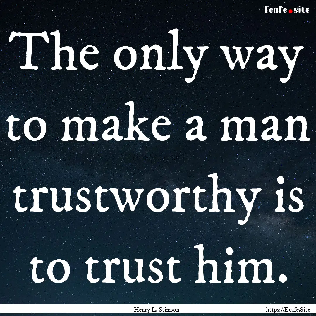 The only way to make a man trustworthy is.... : Quote by Henry L. Stimson