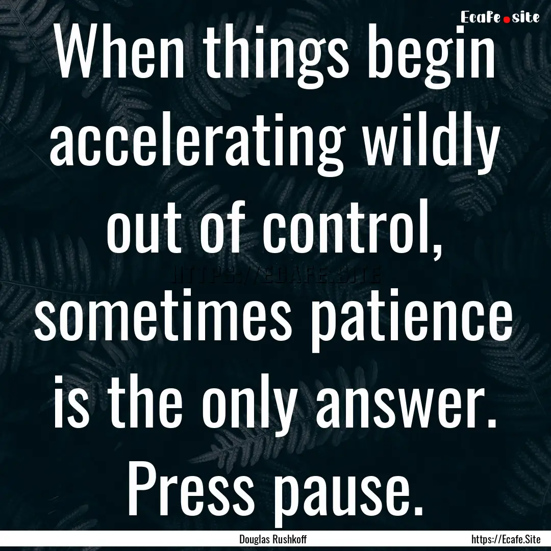 When things begin accelerating wildly out.... : Quote by Douglas Rushkoff