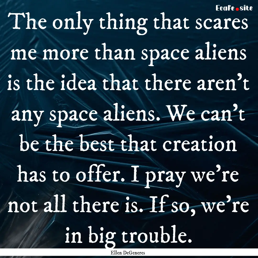 The only thing that scares me more than space.... : Quote by Ellen DeGeneres