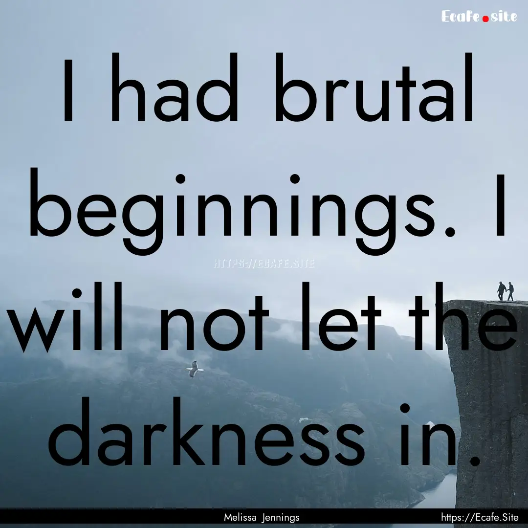 I had brutal beginnings. I will not let the.... : Quote by Melissa Jennings