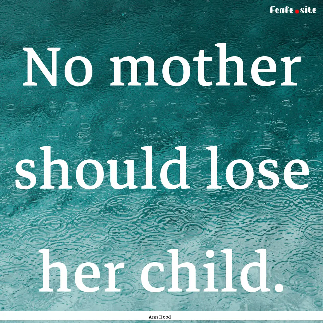 No mother should lose her child. : Quote by Ann Hood