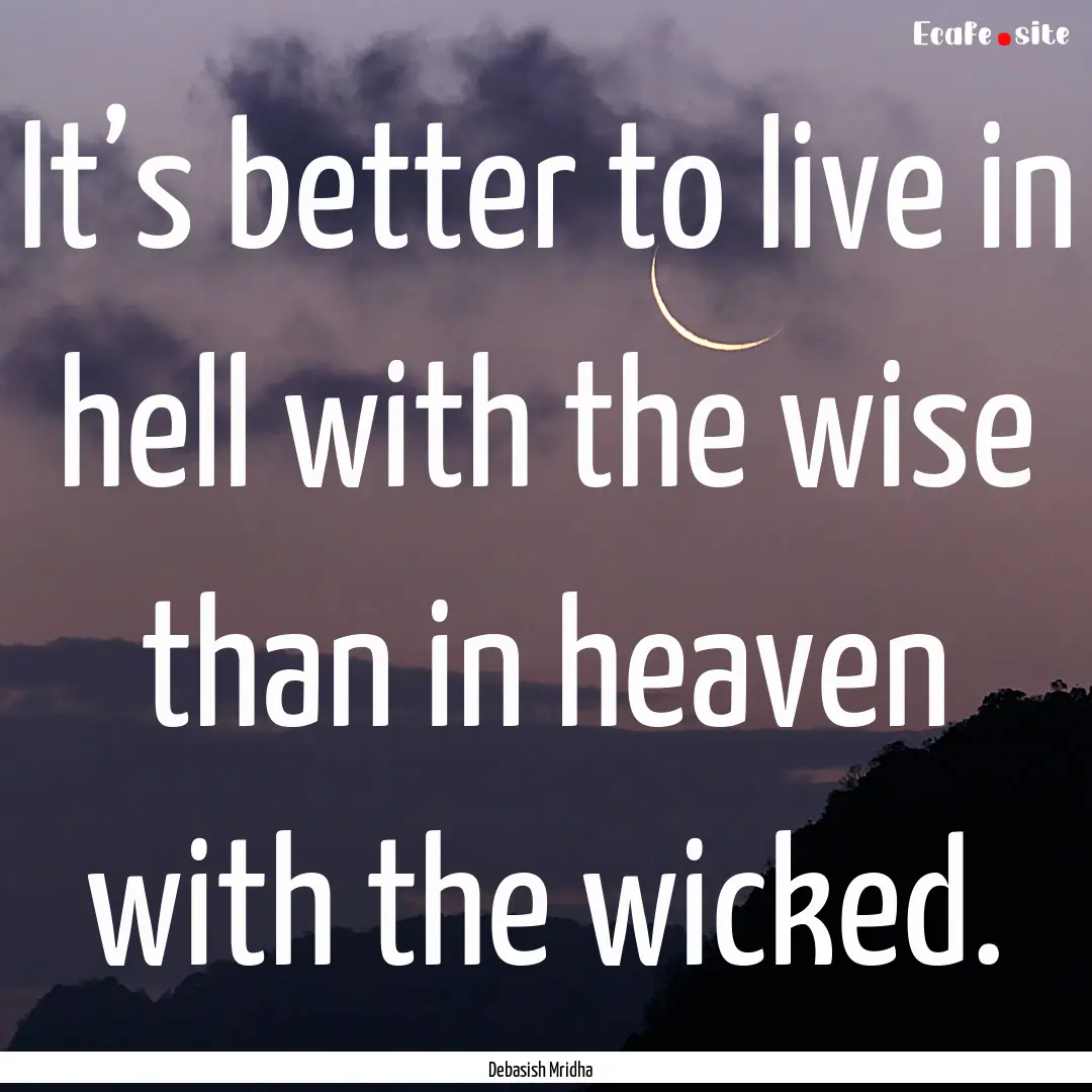 It’s better to live in hell with the wise.... : Quote by Debasish Mridha