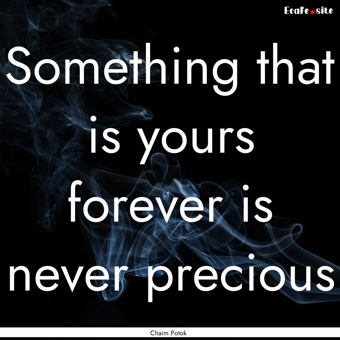 Something that is yours forever is never.... : Quote by Chaim Potok