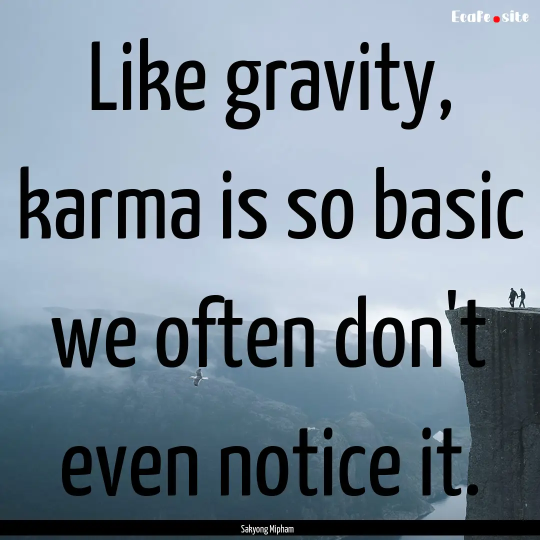 Like gravity, karma is so basic we often.... : Quote by Sakyong Mipham