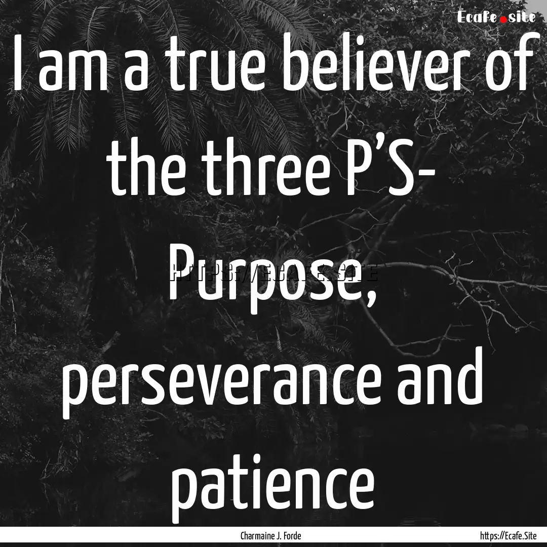 I am a true believer of the three P’S-.... : Quote by Charmaine J. Forde