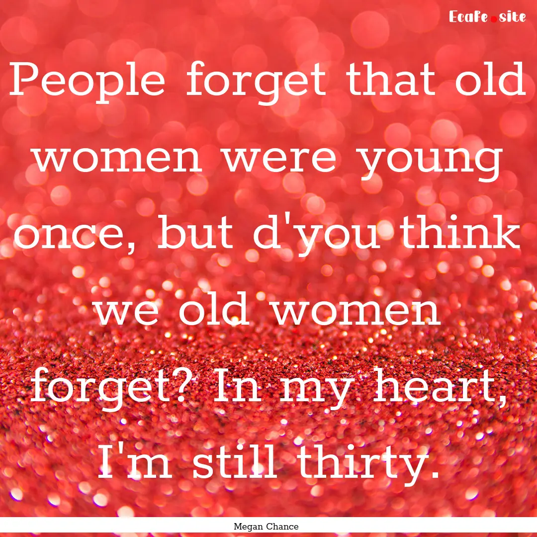 People forget that old women were young once,.... : Quote by Megan Chance