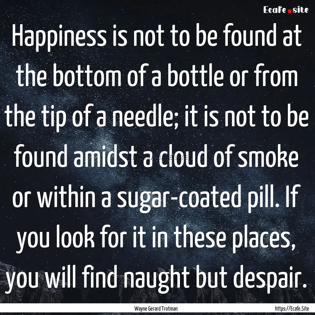 Happiness is not to be found at the bottom.... : Quote by Wayne Gerard Trotman