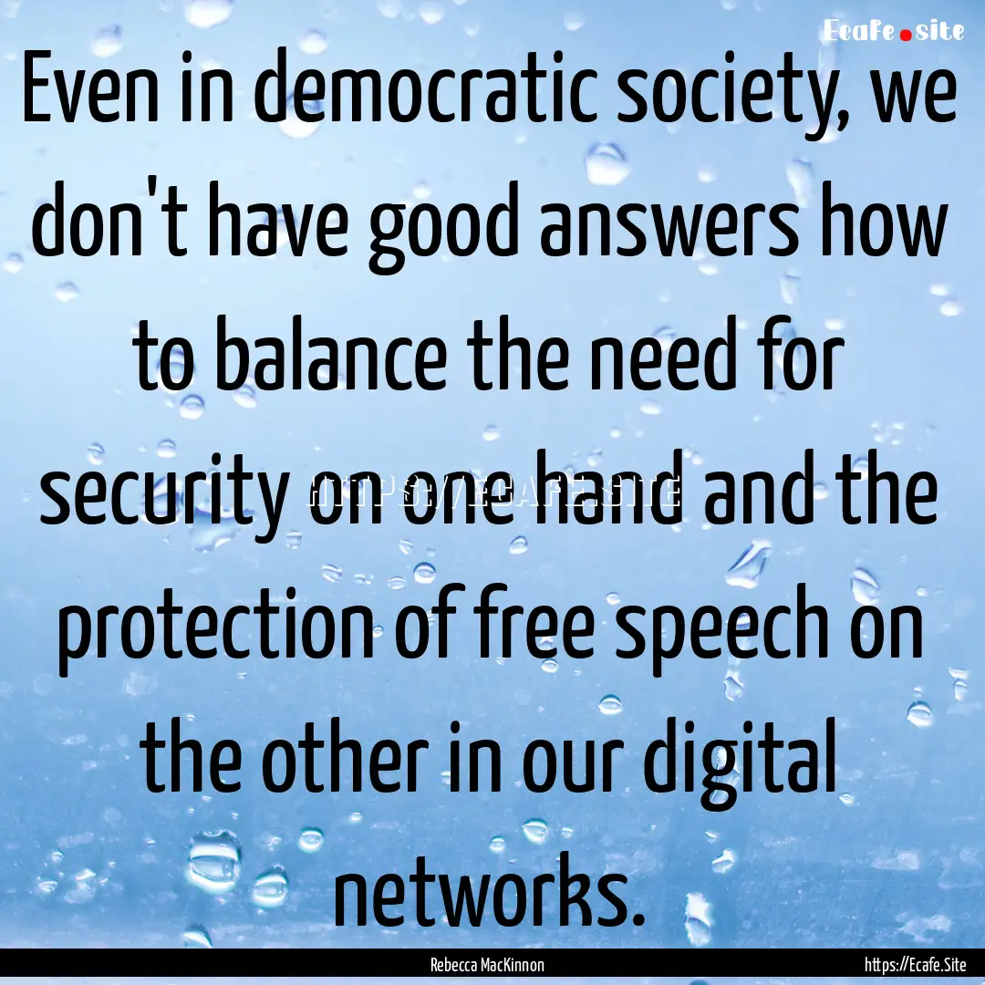 Even in democratic society, we don't have.... : Quote by Rebecca MacKinnon