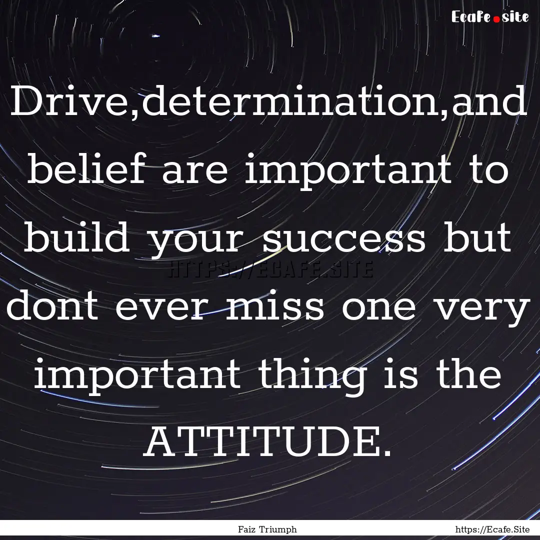 Drive,determination,and belief are important.... : Quote by Faiz Triumph