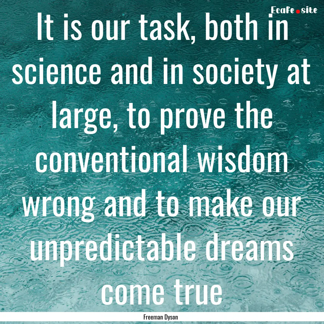 It is our task, both in science and in society.... : Quote by Freeman Dyson