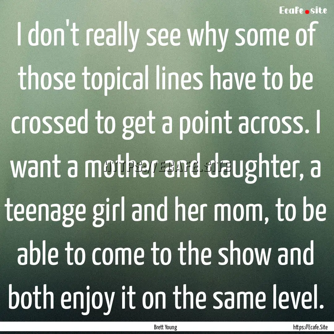 I don't really see why some of those topical.... : Quote by Brett Young