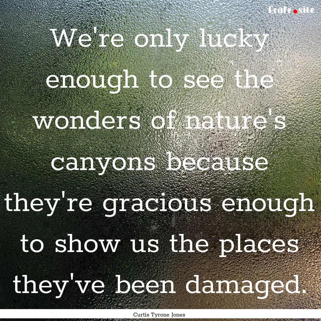 We're only lucky enough to see the wonders.... : Quote by Curtis Tyrone Jones